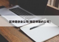 区块链创业公司[做区块链的公司]