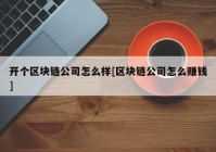 开个区块链公司怎么样[区块链公司怎么赚钱]