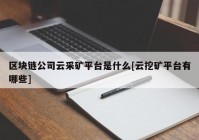 区块链公司云采矿平台是什么[云挖矿平台有哪些]