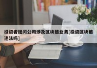 投资者提问公司涉及区块链业务[投资区块链违法吗]