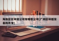 海珠区区块链公司有哪些公司[广州区块链交易所开发]