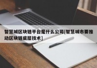 智慧城区块链平台是什么公司[智慧城市要推动区块链底层技术]