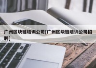 广州区块链培训公司[广州区块链培训公司招聘]