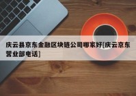 庆云县京东金融区块链公司哪家好[庆云京东营业部电话]