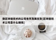 做区块链技术的公司有何发展优势[区块链技术公司靠什么赚钱]