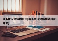 临沂做区块链的公司[临沂做区块链的公司有哪些]