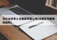 为什么好多人注册区块链公司[注册区块链有风险吗]