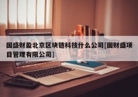 国盛财盈北京区块链科技什么公司[国财盛项目管理有限公司]