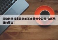 区块链回报率最高的基金是哪个公司[含区块链的基金]