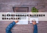 海口贝克链区块链技术公司[海口贝克链区块链技术公司怎么样]